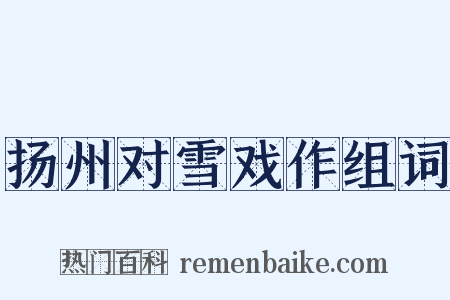 扬州对雪戏作组词是什么意思的图片